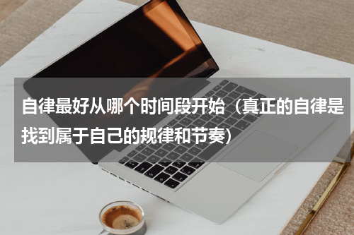 自律最好从哪个时间段开始（真正的自律是找到属于自己的规律和节奏）