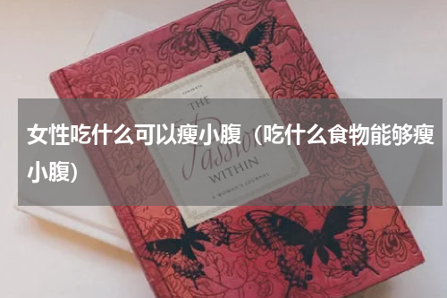 女性吃什么可以瘦小腹（吃什么食物能够瘦小腹）