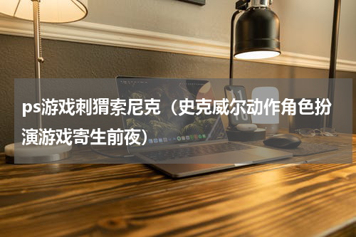 ps游戏刺猬索尼克（史克威尔动作角色扮演游戏寄生前夜）
