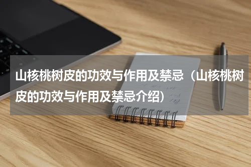山核桃树皮的功效与作用及禁忌（山核桃树皮的功效与作用及禁忌介绍）