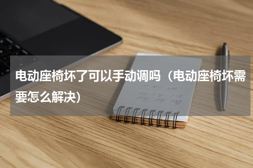 电动座椅坏了可以手动调吗（电动座椅坏需要怎么解决）