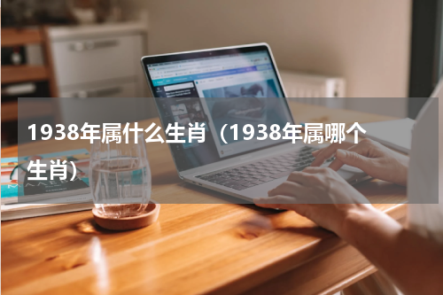 1938年属什么生肖（1938年属哪个生肖）