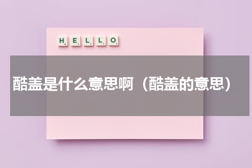 酷盖是什么意思啊（酷盖的意思）