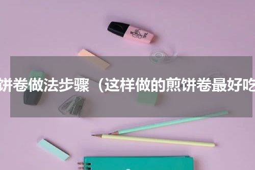 煎饼卷做法步骤（这样做的煎饼卷最好吃）