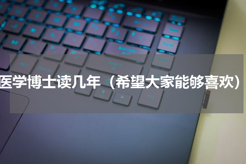 医学博士读几年（希望大家能够喜欢）