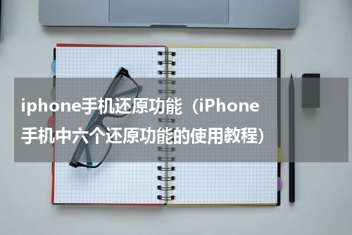 iphone手机还原功能（iPhone手机中六个还原功能的使用教程）