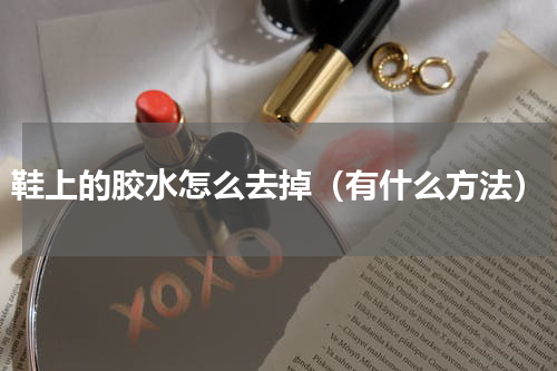 鞋上的胶水怎么去掉（有什么方法）