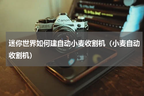 迷你世界如何建自动小麦收割机（小麦自动收割机）
