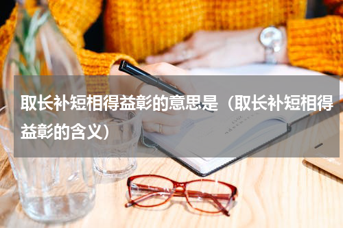 取长补短相得益彰的意思是（取长补短相得益彰的含义）