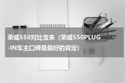 荣威550对比宝来（荣威550PLUG-IN车主口碑是最好的肯定）