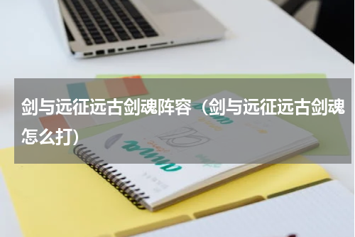 剑与远征远古剑魂阵容（剑与远征远古剑魂怎么打）