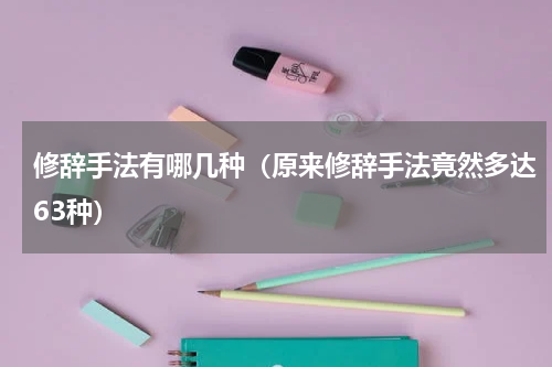 修辞手法有哪几种（原来修辞手法竟然多达63种）