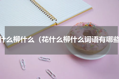 花什么柳什么（花什么柳什么词语有哪些）