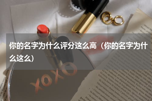 你的名字为什么评分这么高（你的名字为什么这么）