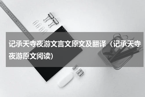 记承天寺夜游文言文原文及翻译（记承天寺夜游原文阅读）