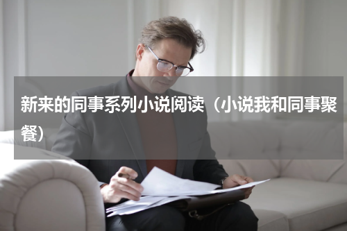 新来的同事系列小说阅读（小说我和同事聚餐）