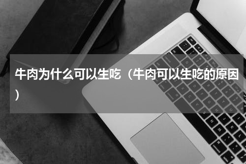 牛肉为什么可以生吃（牛肉可以生吃的原因）