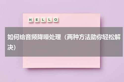 如何给音频降噪处理（两种方法助你轻松解决）