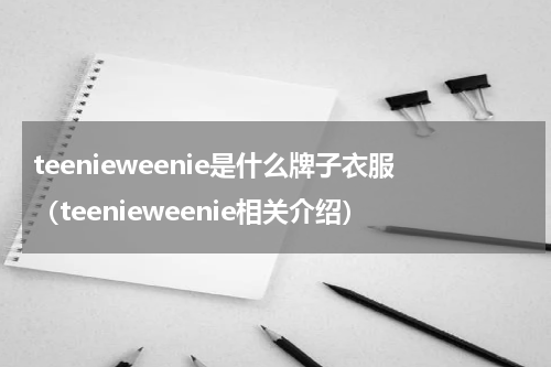 teenieweenie是什么牌子衣服（teenieweenie相关介绍）