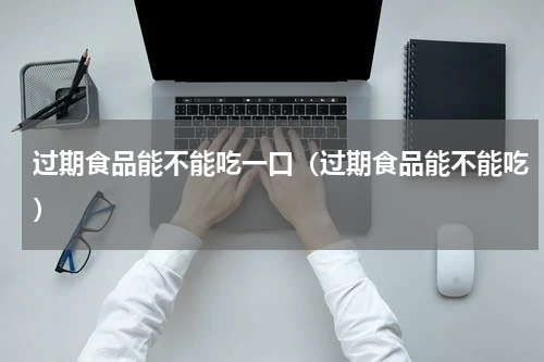 过期食品能不能吃一口（过期食品能不能吃）
