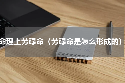 命理上劳碌命（劳碌命是怎么形成的）