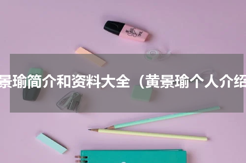 黄景瑜简介和资料大全（黄景瑜个人介绍）