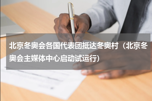 北京冬奥会各国代表团抵达冬奥村（北京冬奥会主媒体中心启动试运行）