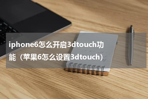 iphone6怎么开启3dtouch功能（苹果6怎么设置3dtouch）