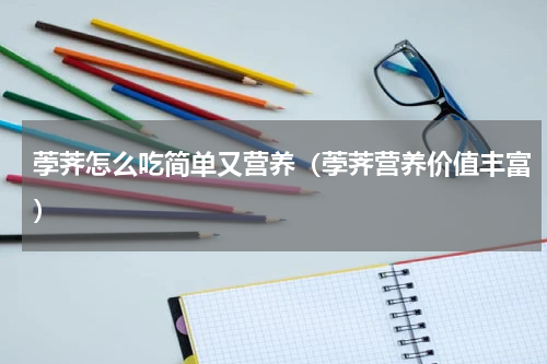 荸荠怎么吃简单又营养（荸荠营养价值丰富）