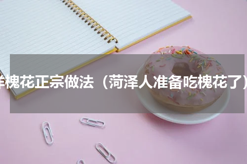 洋槐花正宗做法（菏泽人准备吃槐花了）