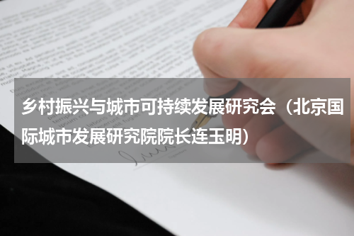 乡村振兴与城市可持续发展研究会（北京国际城市发展研究院院长连玉明）