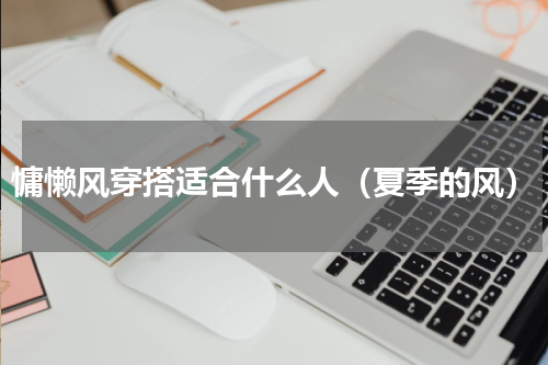 慵懒风穿搭适合什么人（夏季的风）