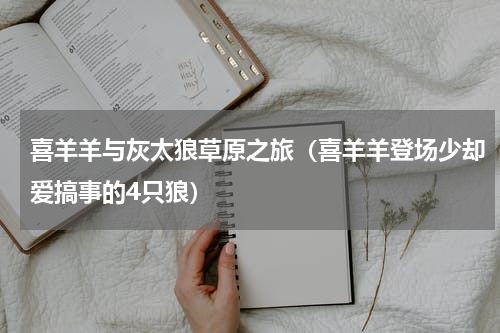 喜羊羊与灰太狼草原之旅（喜羊羊登场少却爱搞事的4只狼）