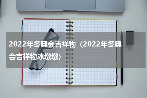 2022年冬奥会吉祥物（2022年冬奥会吉祥物冰墩墩）