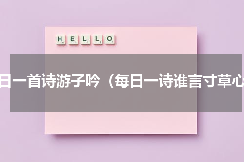 每日一首诗游子吟（每日一诗谁言寸草心）