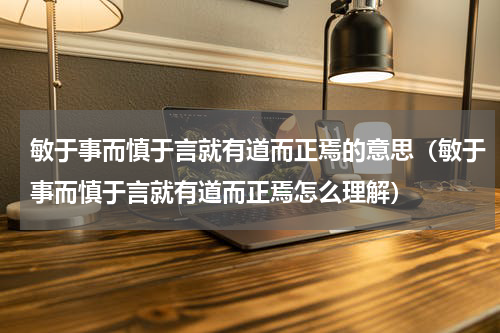 敏于事而慎于言就有道而正焉的意思（敏于事而慎于言就有道而正焉怎么理解）