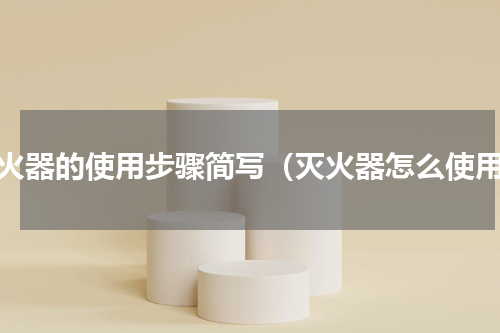 灭火器的使用步骤简写（灭火器怎么使用）