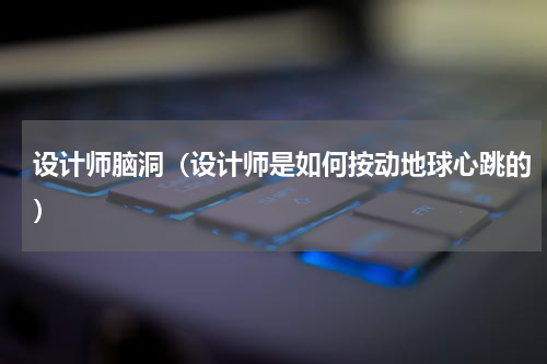 设计师脑洞（设计师是如何按动地球心跳的）