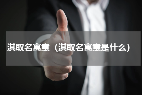 淇取名寓意（淇取名寓意是什么）