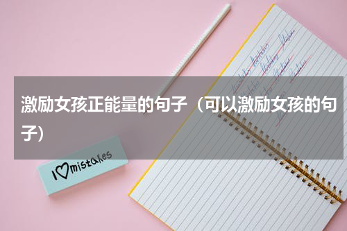 激励女孩正能量的句子（可以激励女孩的句子）