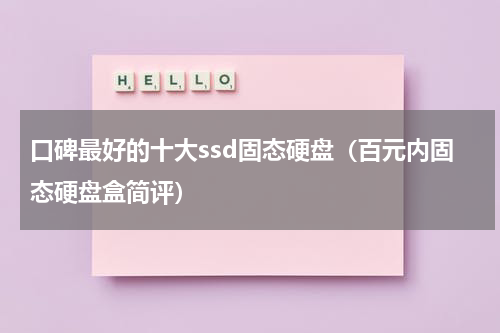 口碑最好的十大ssd固态硬盘（百元内固态硬盘盒简评）