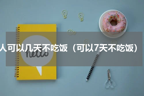 人可以几天不吃饭（可以7天不吃饭）