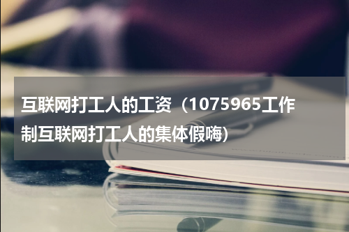 互联网打工人的工资（1075965工作制互联网打工人的集体假嗨）