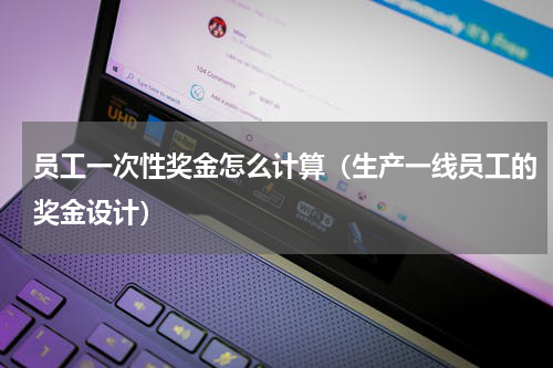 员工一次性奖金怎么计算（生产一线员工的奖金设计）