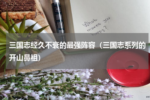 三国志经久不衰的最强阵容（三国志系列的开山鼻祖）