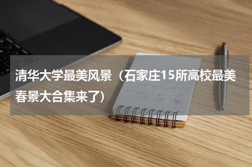 清华大学最美风景（石家庄15所高校最美春景大合集来了）