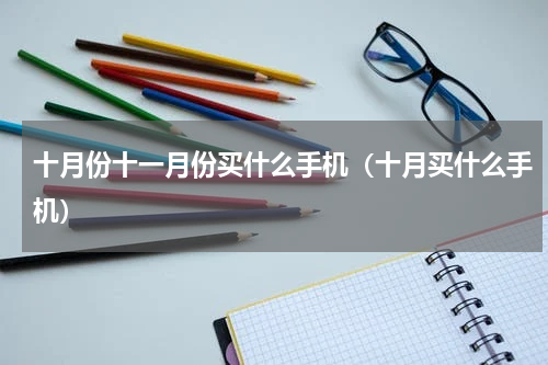 十月份十一月份买什么手机（十月买什么手机）