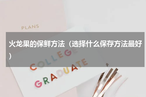 火龙果的保鲜方法（选择什么保存方法最好）