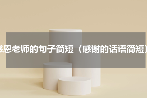 感恩老师的句子简短（感谢的话语简短）
