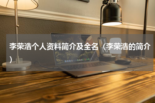 李荣浩个人资料简介及全名（李荣浩的简介）
